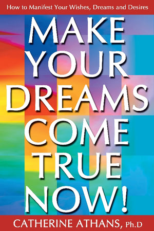 Make Your Dreams Come True NOW!  How to Manifest Your Wishes, Dreams, and Desires