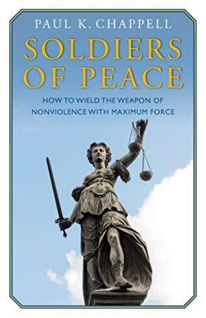 Soldiers of Peace: How to Wield the Weapon of Nonviolence with Maximum Force