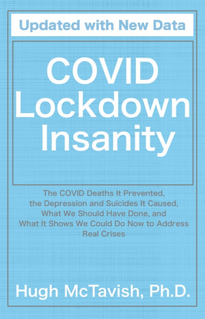 COVID Lockdown Insanity:  The COVID Deaths It Prevented, the Depression and Suicides It Caused, What We Should Have Done, and What It Shows We Could Do Now to Address Real Crises