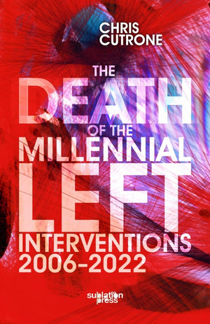 Death of the Millennial Left: Interventions 2006-2022