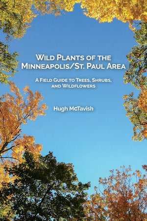 Wild Plants of the Minneapolis/St. Paul Area: A Field Guide to Trees, Shrubs, and Wildflowers