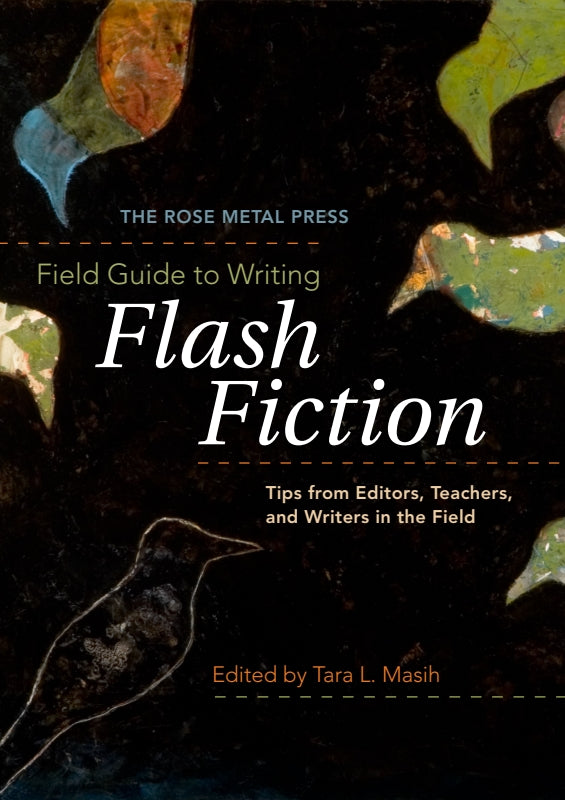 The Rose Metal Press Field Guide to Writing Flash Fiction: Tips from Editors, Teachers, and Writers in the Field