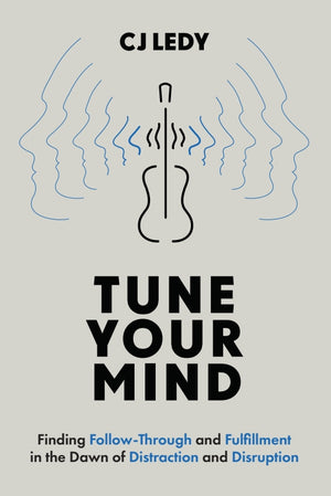 Tune Your Mind: Finding Follow-Through and Fulfillment in the Dawn of Distraction and Disruption