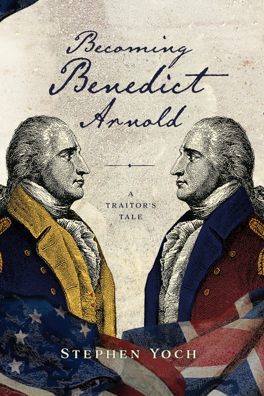 Becoming Benedict Arnold: A Traitor's Tale