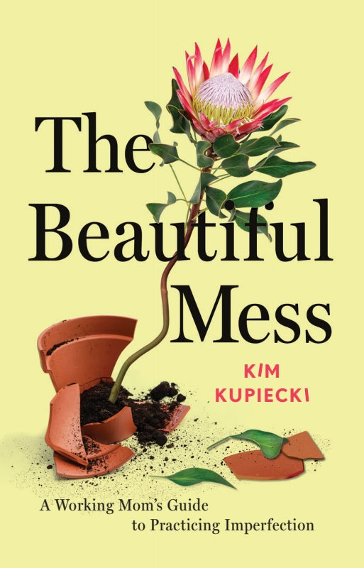The Beautiful Mess: A Working Mom's Guide to Practicing Imperfection