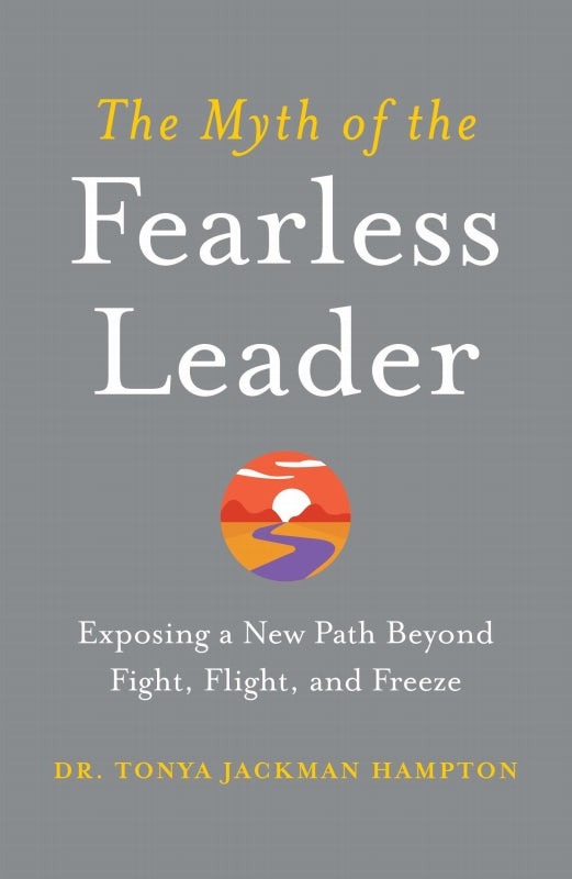 The Myth of the Fearless Leader: Exposing a New Path Beyond Fight, Flight, and Freeze