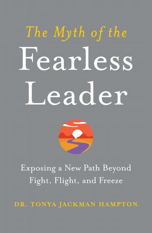 The Myth of the Fearless Leader: Exposing a New Path Beyond Fight, Flight, and Freeze