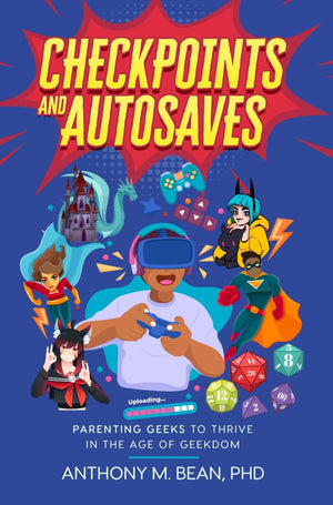 Checkpoints and Autosaves: Parenting Geeks to Thrive in the Age of Geekdom