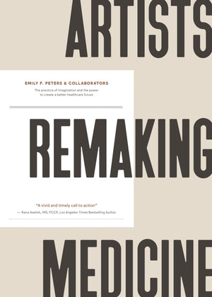Artists Remaking Medicine: The practice of imagination and the power to create a better healthcare future
