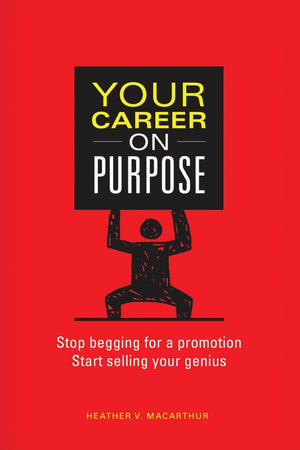 Your Career on Purpose: Stop Begging for a Promotion, Start Selling Your Genius