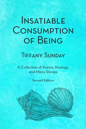 Insatiable Consumption of Being Second Edition: A Collection of Poems, Musings, and Micro Stories