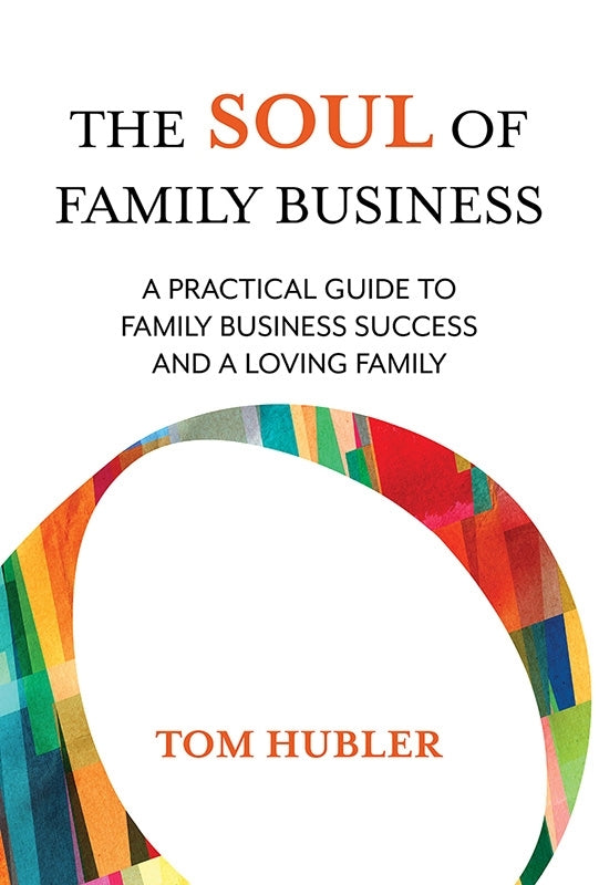 THE SOUL OF FAMILY BUSINESS: A Practical Guide To Family Business And A Loving Family