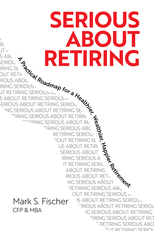 Serious About Retiring: A Practical Roadmap for a Healthier, Wealthier, Happier Retirement