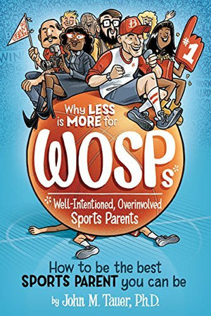 Why Less Is More for WOSPs (Well-Intentioned  Overinvolved Sports Parents)