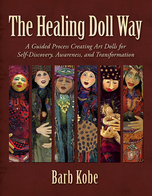 The Healing Doll Way: A Guided Process Creating Art Dolls for Self-Discovery, Awareness, and Transformation