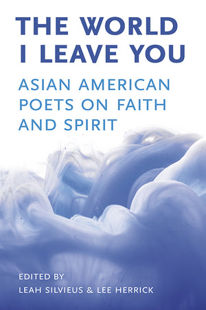 The World I Leave You: Asian American Poets on Faith & Spirit