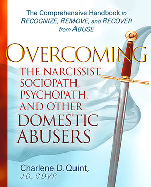 Overcoming the Narcissist, Sociopath, Psychopath, and Other Domestic Abusers: The Comprehensive Handbook to Recognize, Remove and Recover from Abuse