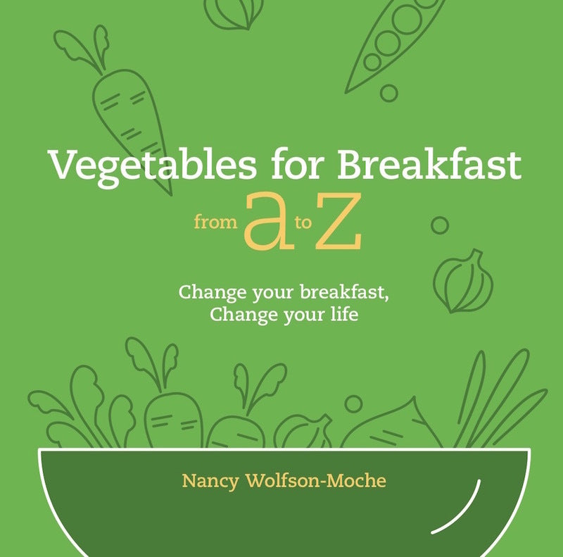 Vegetables for Breakfast from A to Z: Change your breakfast, Change your life