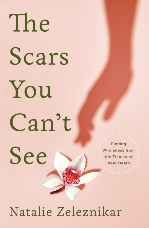 The Scars You Can't See: Finding Wholeness from the Trauma of Near Death