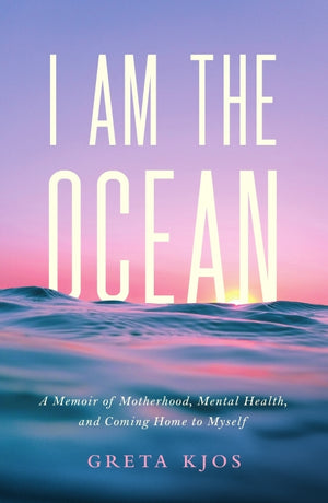 I Am the Ocean: A Memoir of Motherhood, Mental Health, and Coming Home to Myself
