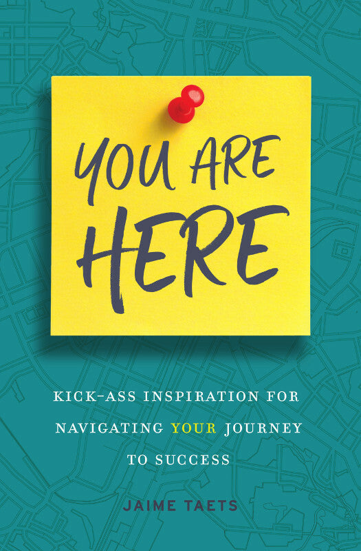 You Are Here: Kick-Ass Inspiration for Navigating Your Journey to Success