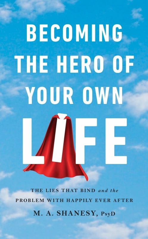 Becoming the Hero of Your Own Life: The Lies That Bind and the Problem with Happily Ever After